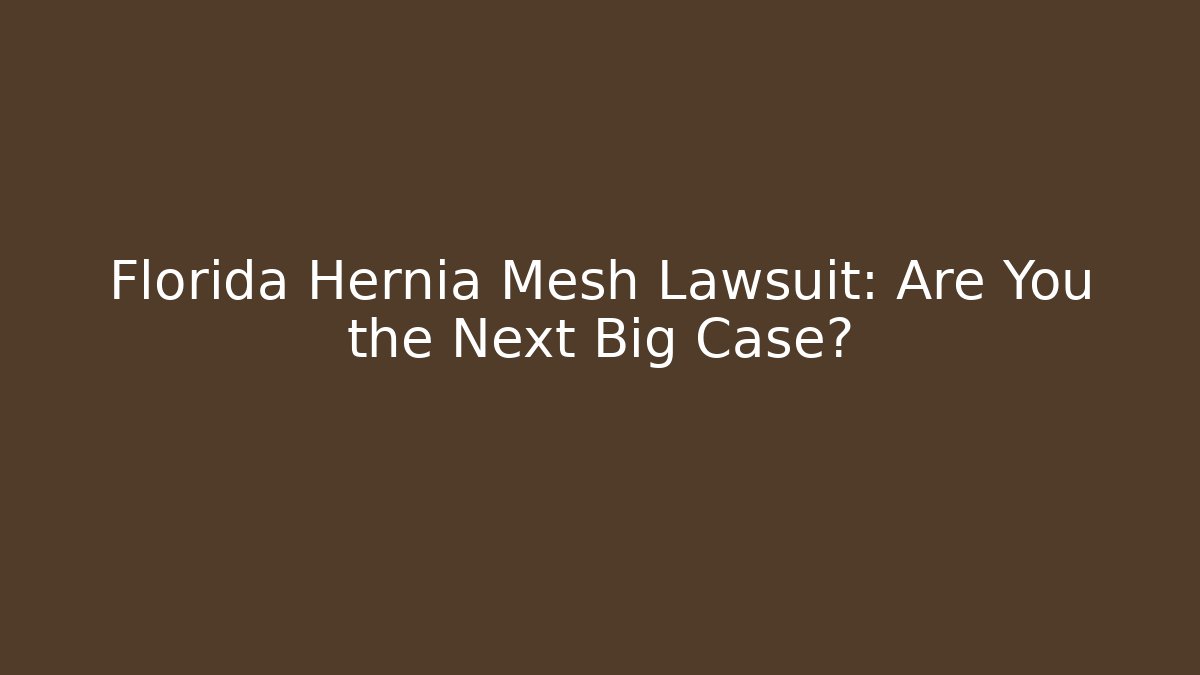 Florida Hernia Mesh Lawsuit: Are You the Next Big Case?