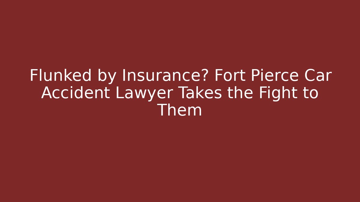 Flunked by Insurance? Fort Pierce Car Accident Lawyer Takes the Fight to Them
