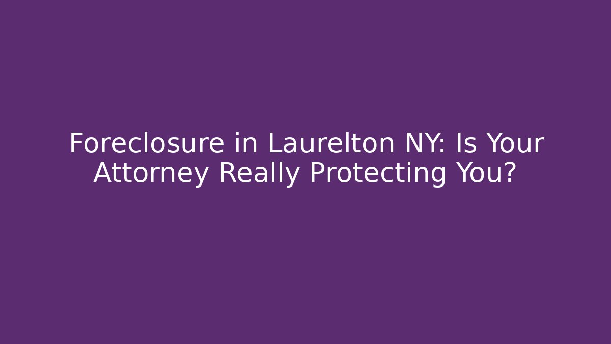 Foreclosure in Laurelton NY: Is Your Attorney Really Protecting You?