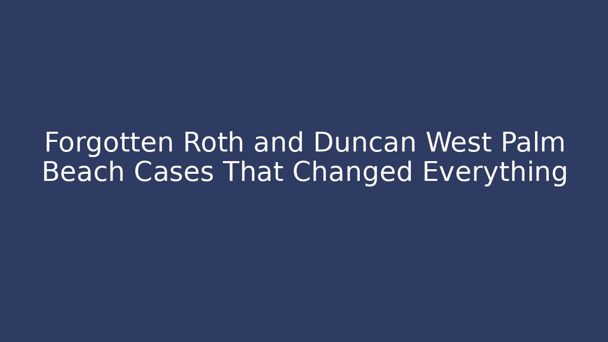 Forgotten Roth and Duncan West Palm Beach Cases That Changed Everything