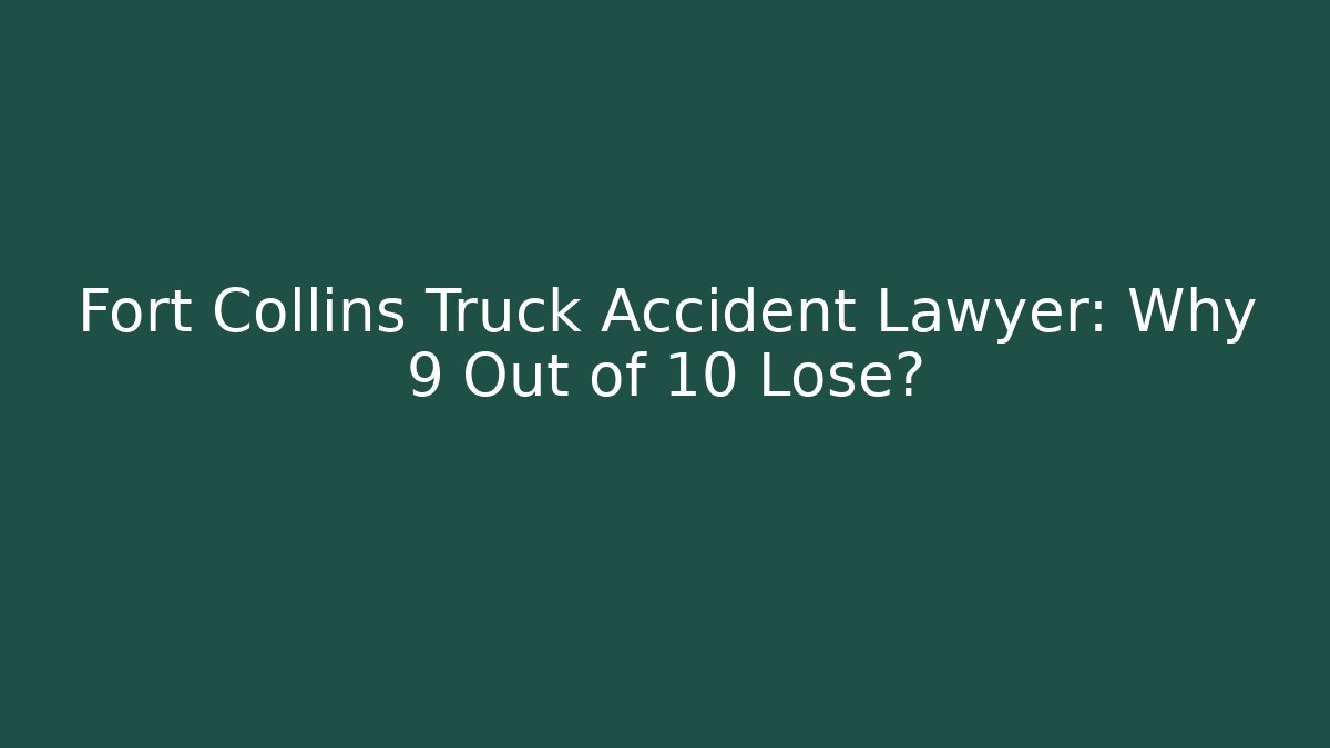 Fort Collins Truck Accident Lawyer: Why 9 Out of 10 Lose? - V Auction