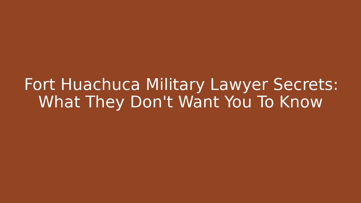 Fort Huachuca Military Lawyer Secrets: What They Don't Want You To Know