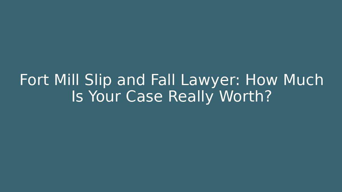 Fort Mill Slip and Fall Lawyer: How Much Is Your Case Really Worth?