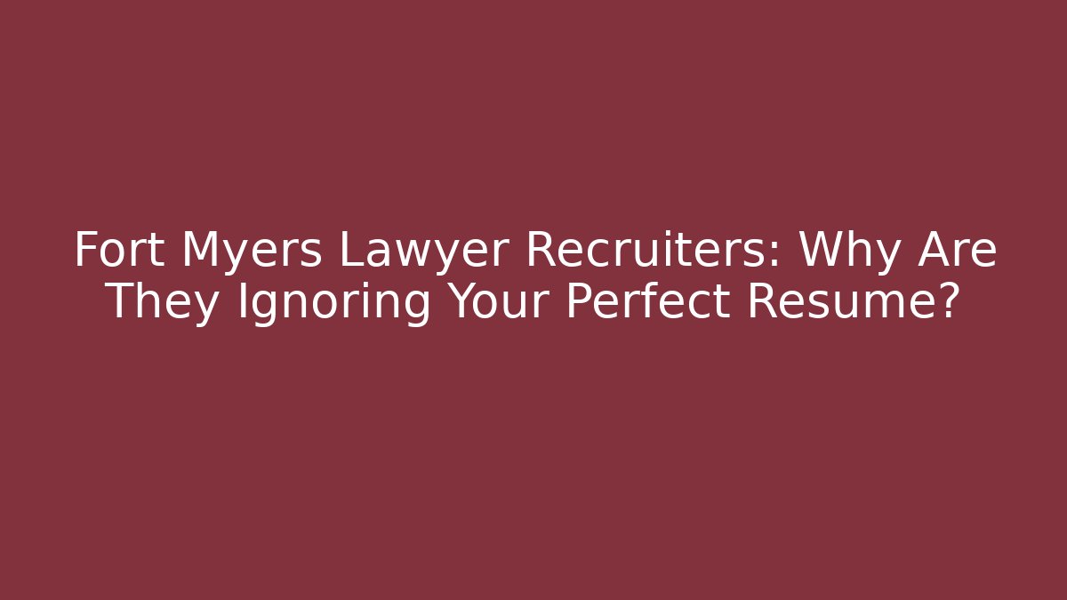 Fort Myers Lawyer Recruiters: Why Are They Ignoring Your Perfect Resume?