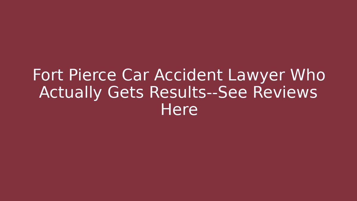 Fort Pierce Car Accident Lawyer Who Actually Gets Results—See Reviews Here