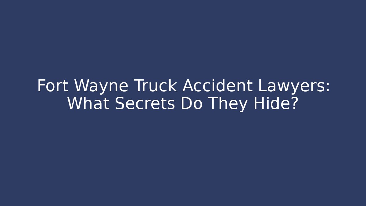 Fort Wayne Truck Accident Lawyers: What Secrets Do They Hide?