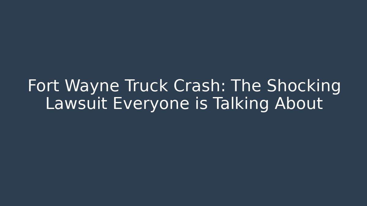 Fort Wayne Truck Crash: The Shocking Lawsuit Everyone is Talking About
