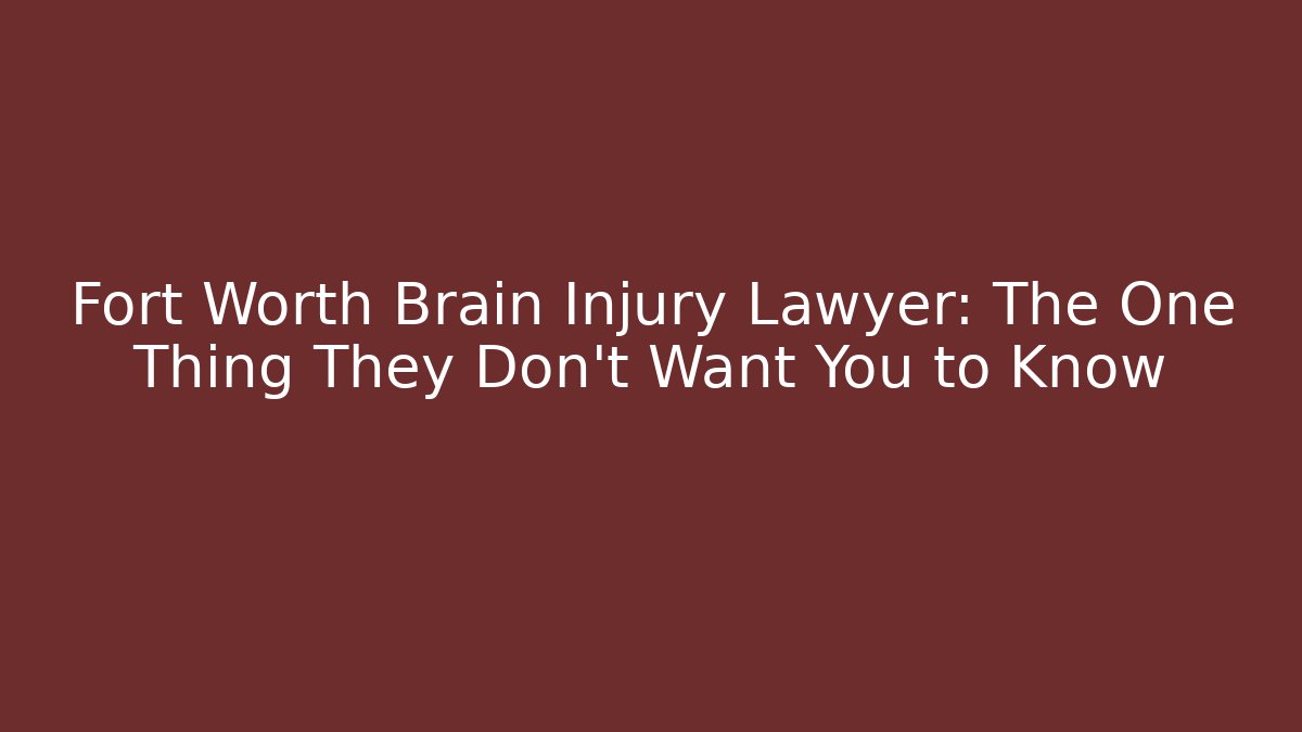 Fort Worth Brain Injury Lawyer: The One Thing They Don't Want You to Know
