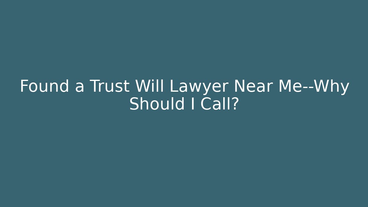 Found a Trust Will Lawyer Near Me—Why Should I Call?