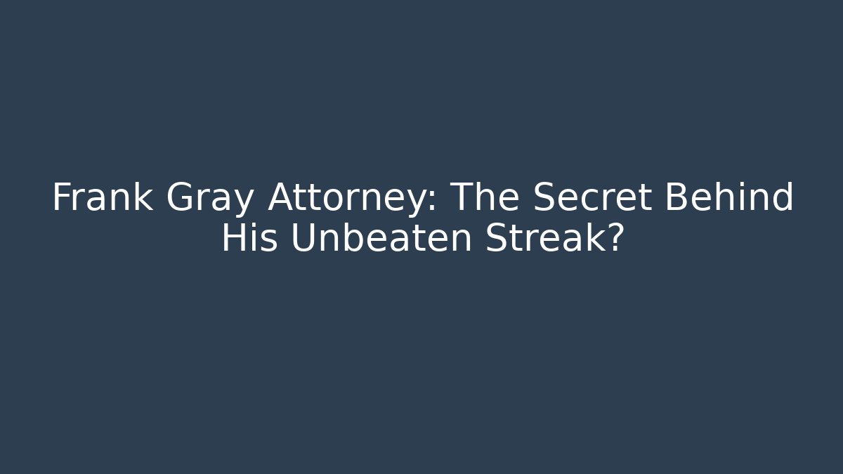 Frank Gray Attorney: The Secret Behind His Unbeaten Streak?