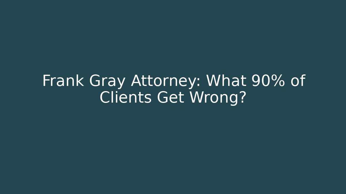 Frank Gray Attorney: What 90% of Clients Get Wrong?