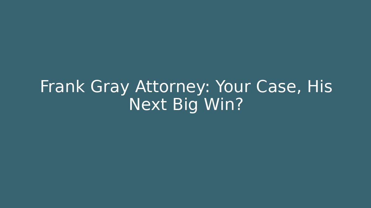 Frank Gray Attorney: Your Case, His Next Big Win?