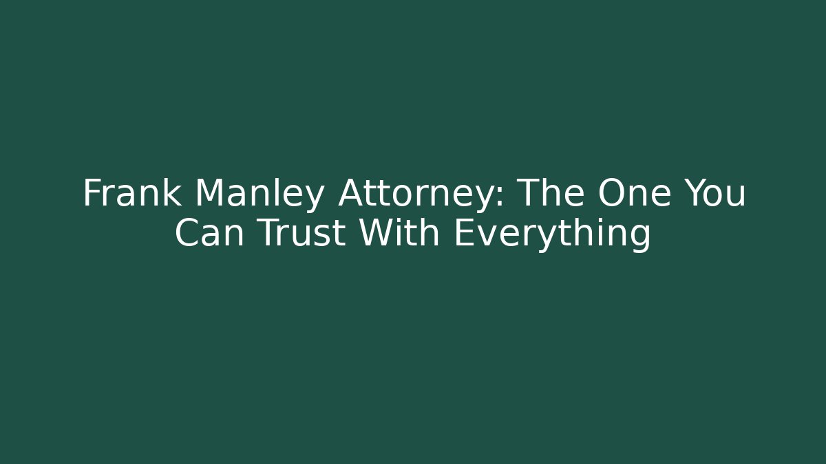 Frank Manley Attorney: The One You Can Trust With Everything