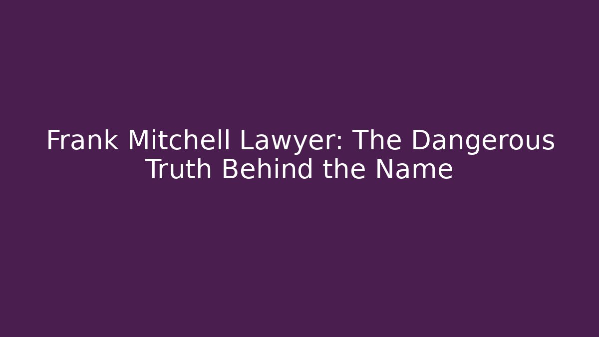 Frank Mitchell Lawyer: The Dangerous Truth Behind the Name