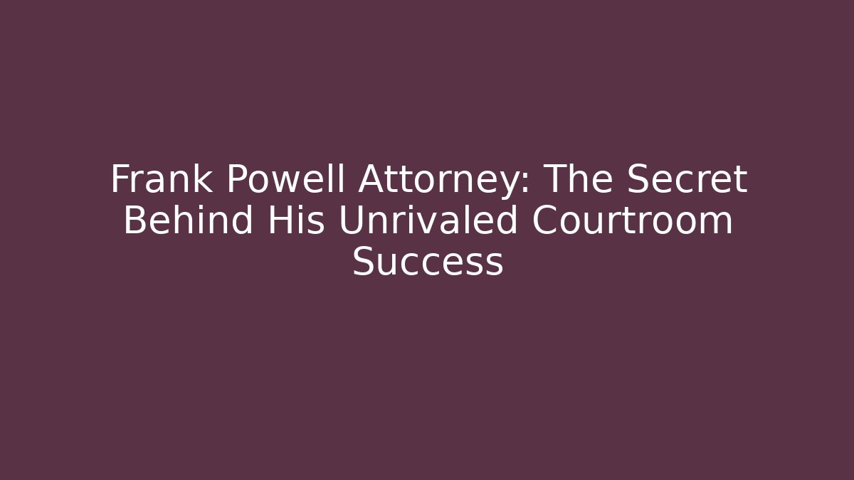 Frank Powell Attorney: The Secret Behind His Unrivaled Courtroom Success