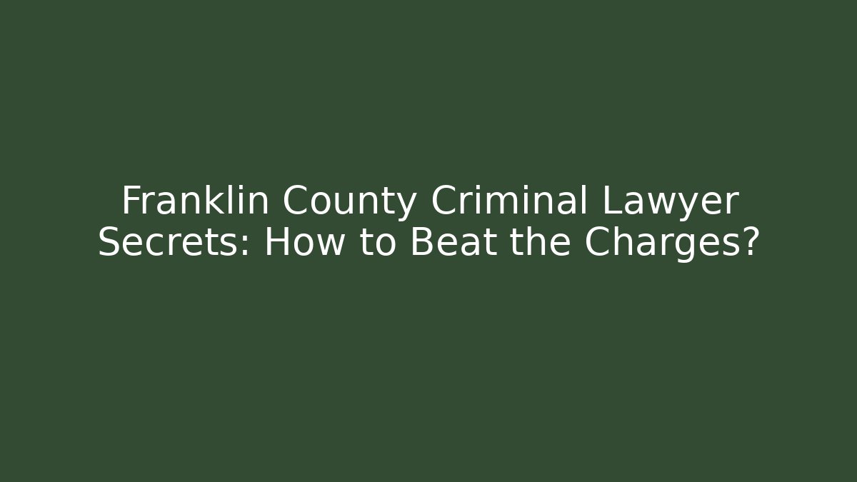 Franklin County Criminal Lawyer Secrets: How to Beat the Charges?