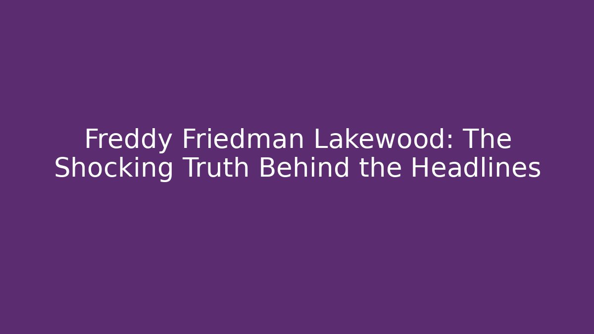 Freddy Friedman Lakewood: The Shocking Truth Behind the Headlines