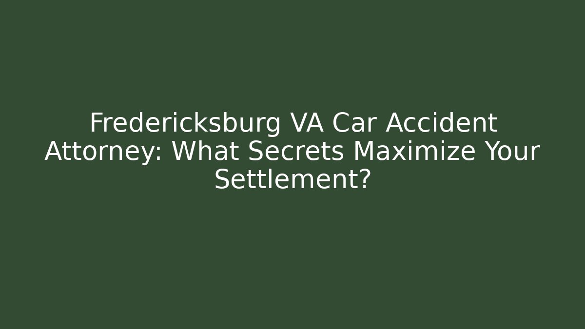 Fredericksburg VA Car Accident Attorney: What Secrets Maximize Your Settlement?