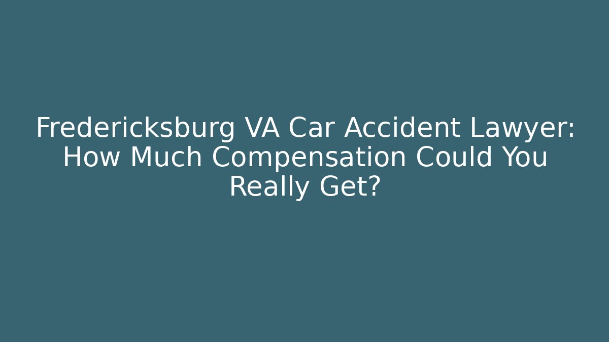 Fredericksburg VA Car Accident Lawyer: How Much Compensation Could You Really Get?