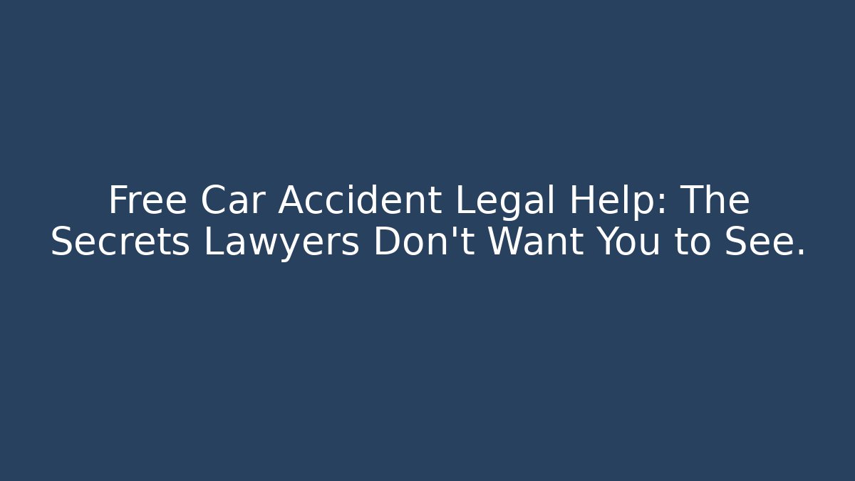 Free Car Accident Legal Help: The Secrets Lawyers Don’t Want You to See.