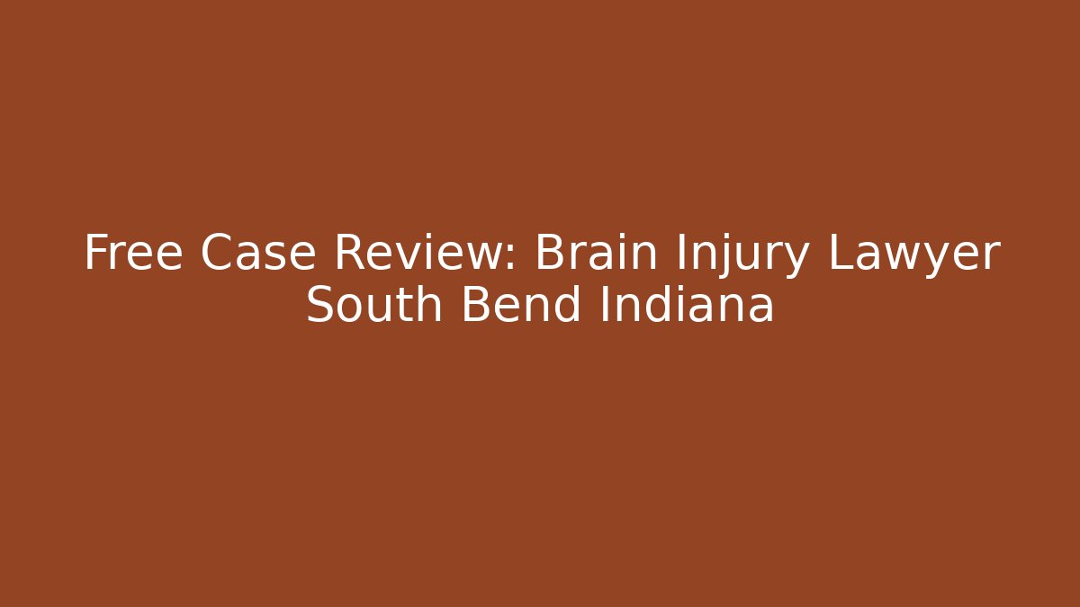 Free Case Review: Brain Injury Lawyer South Bend Indiana