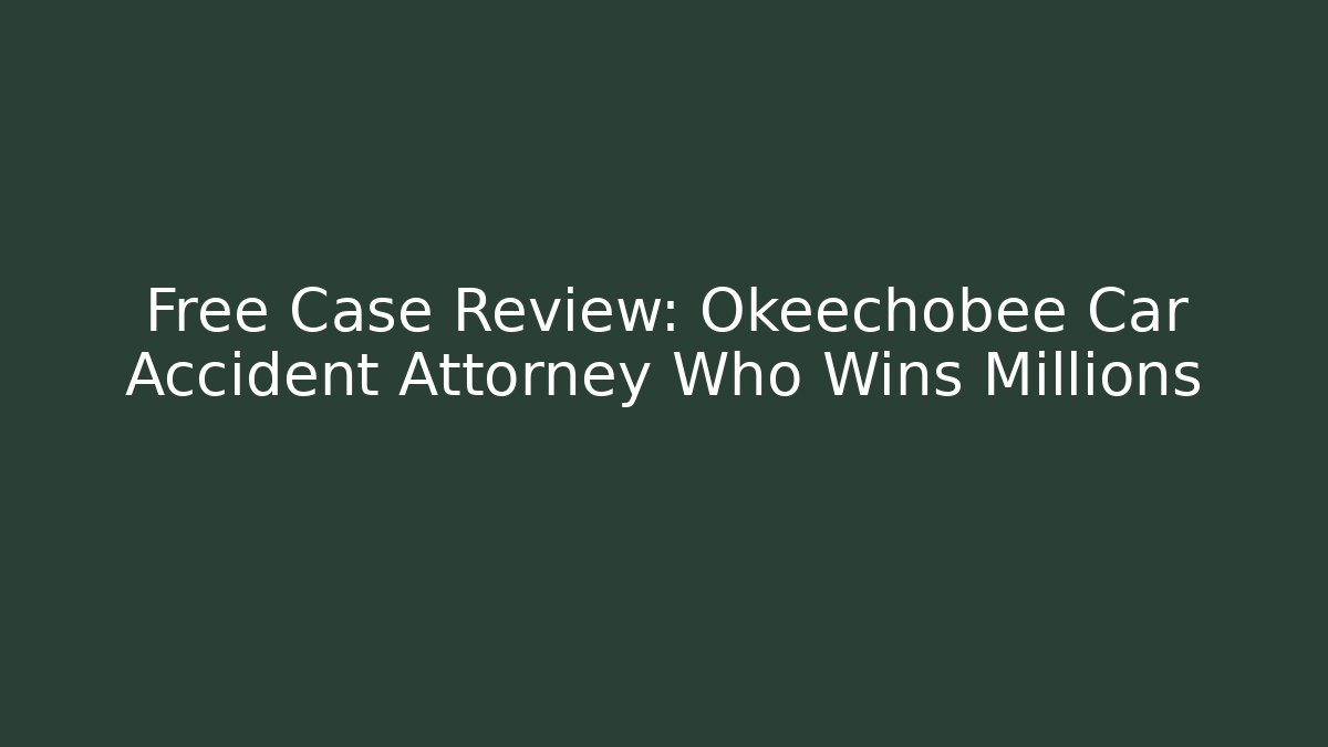 Free Case Review: Okeechobee Car Accident Attorney Who Wins Millions
