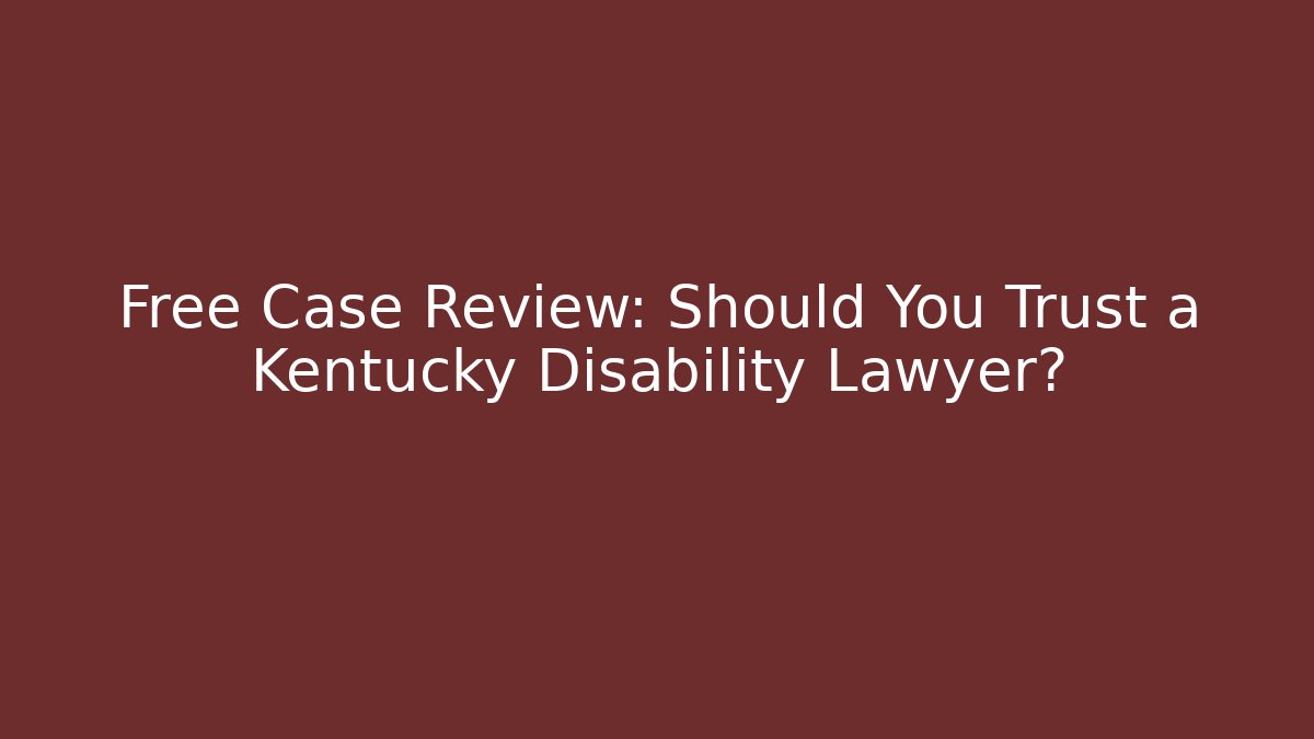Free Case Review: Should You Trust a Kentucky Disability Lawyer?