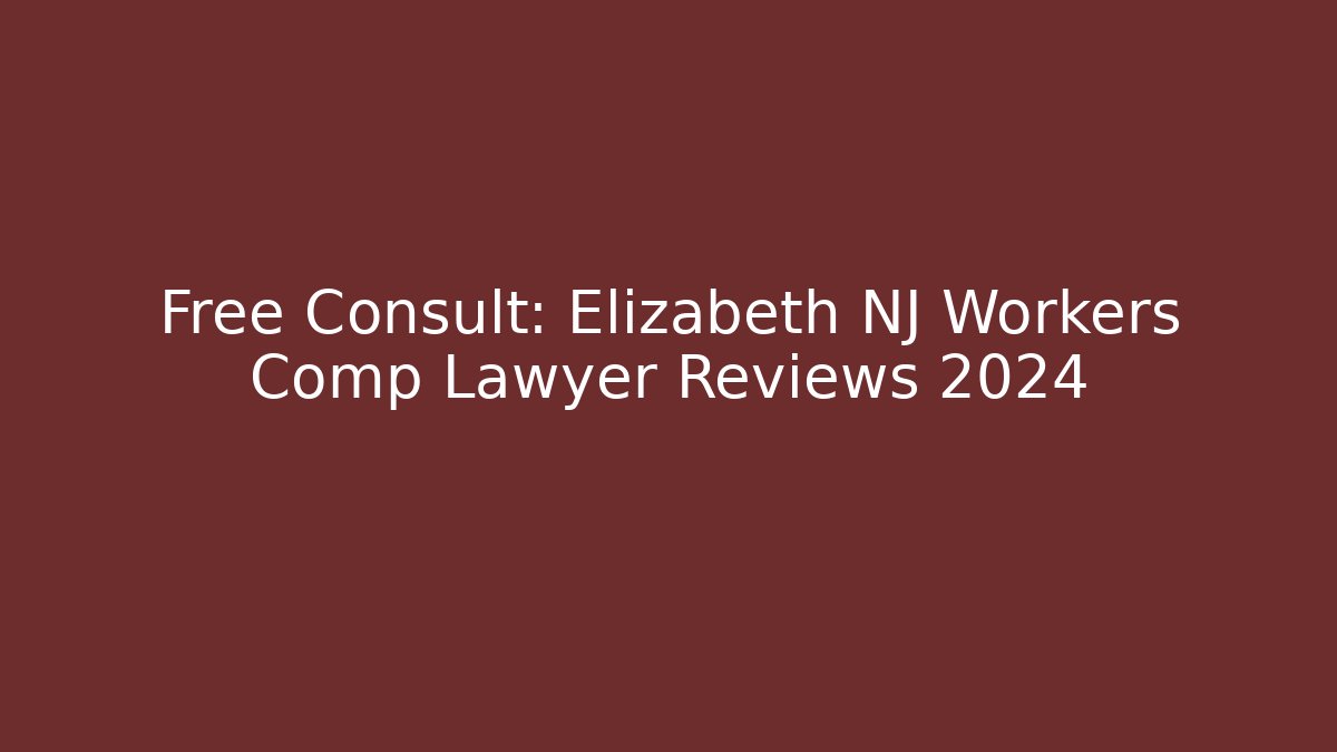 Free Consult: Elizabeth NJ Workers Comp Lawyer Reviews 2024