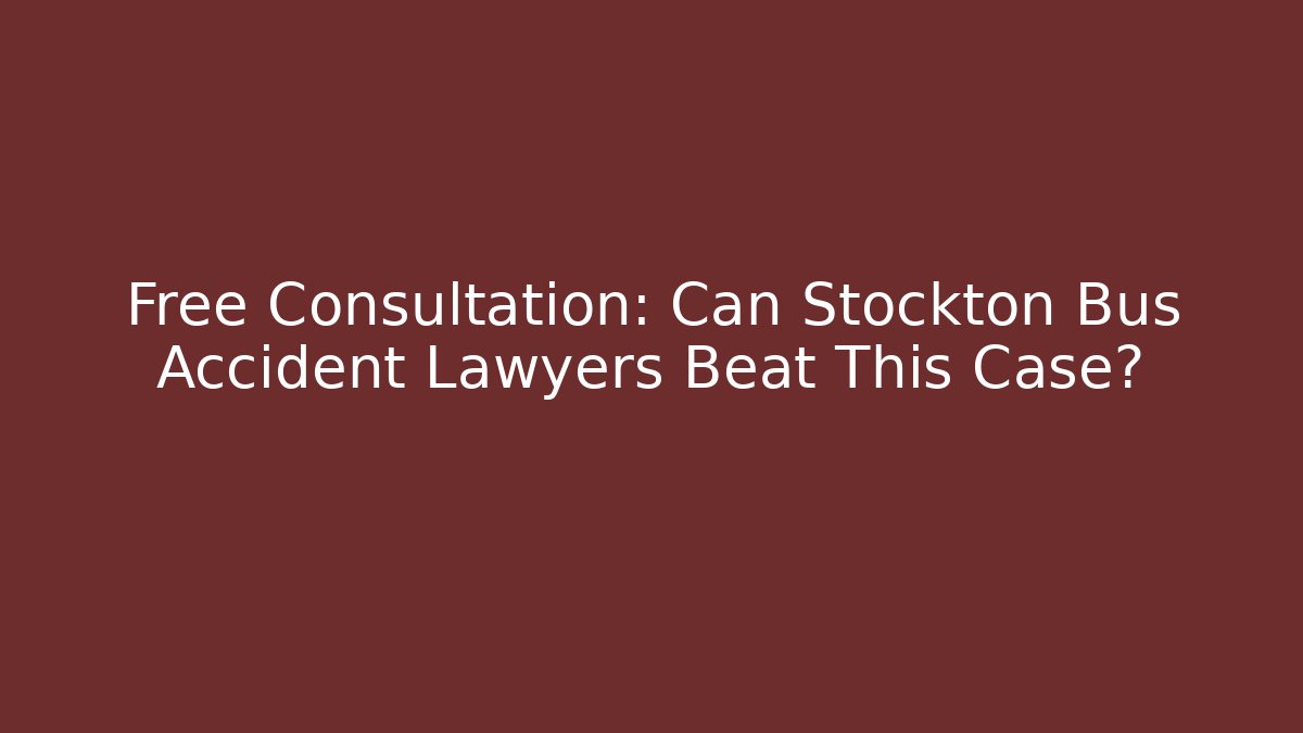 Free Consultation: Can Stockton Bus Accident Lawyers Beat This Case?