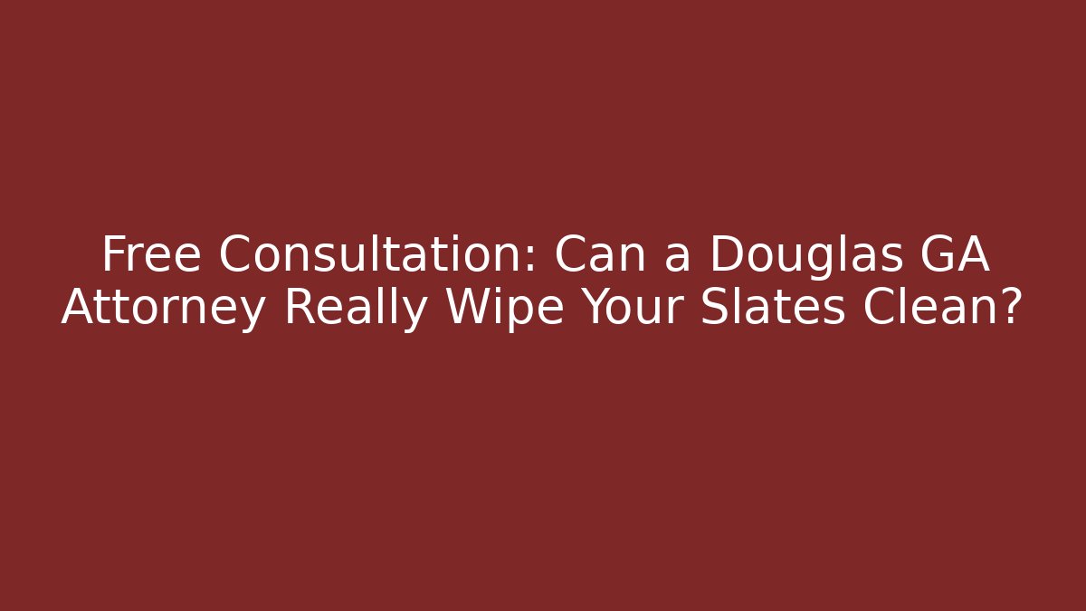 Free Consultation: Can a Douglas GA Attorney Really Wipe Your Slates Clean?