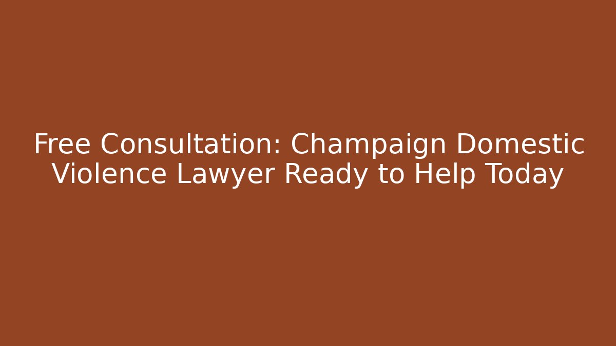 Free Consultation: Champaign Domestic Violence Lawyer Ready to Help Today