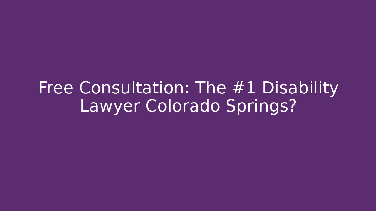 Free Consultation: The #1 Disability Lawyer Colorado Springs?