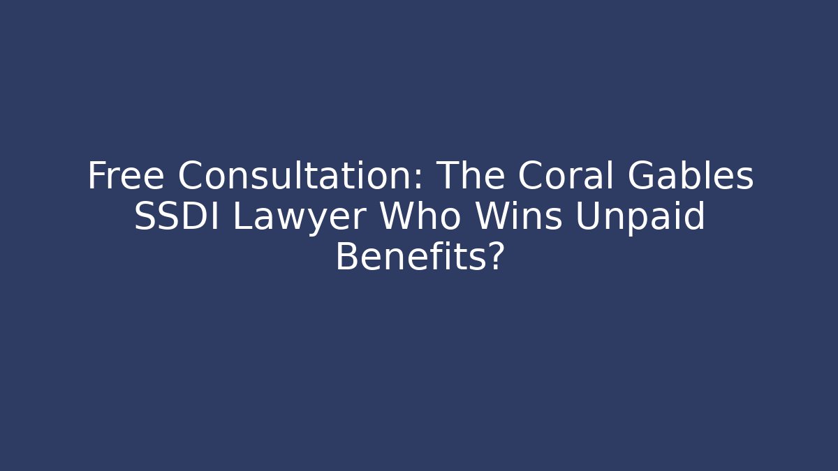 Free Consultation: The Coral Gables SSDI Lawyer Who Wins Unpaid Benefits?