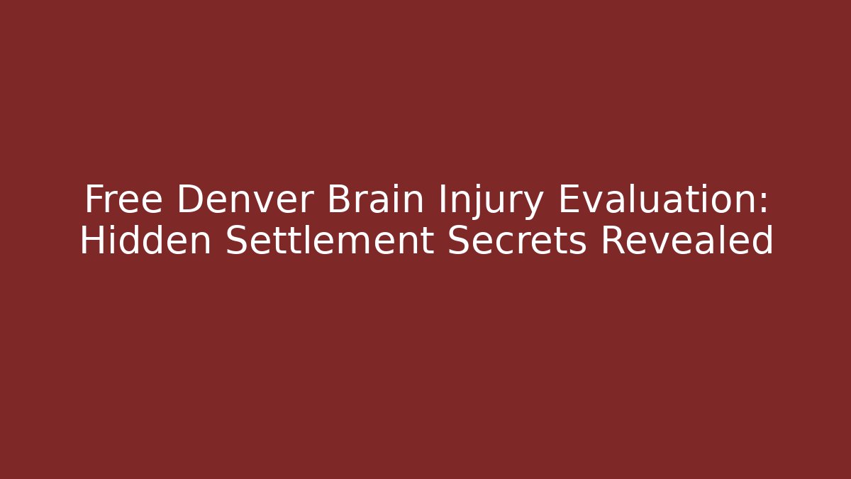 Free Denver Brain Injury Evaluation: Hidden Settlement Secrets Revealed