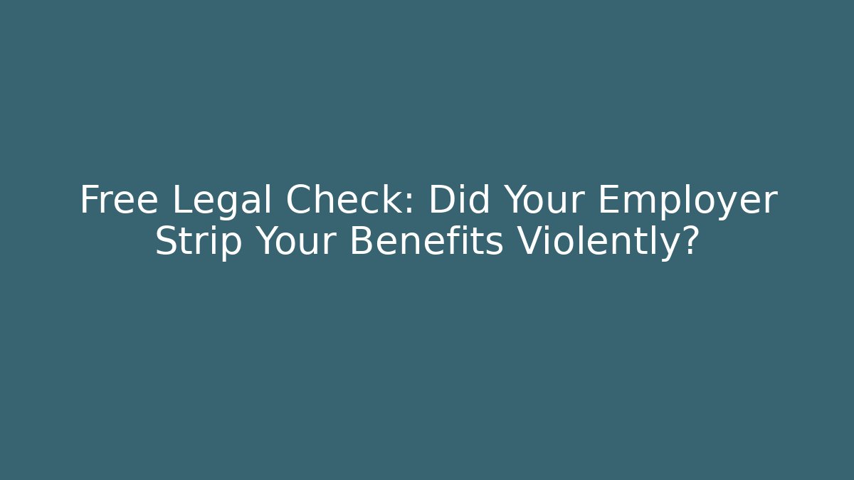 Free Legal Check: Did Your Employer Strip Your Benefits Violently?