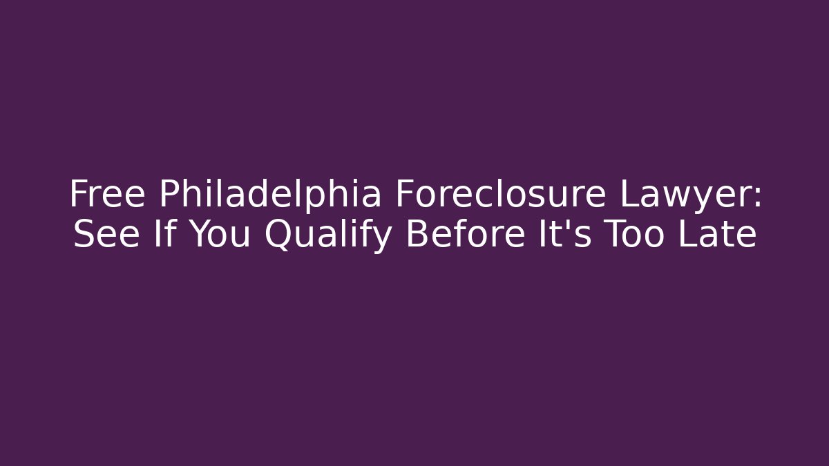 Free Philadelphia Foreclosure Lawyer: See If You Qualify Before It’s Too Late