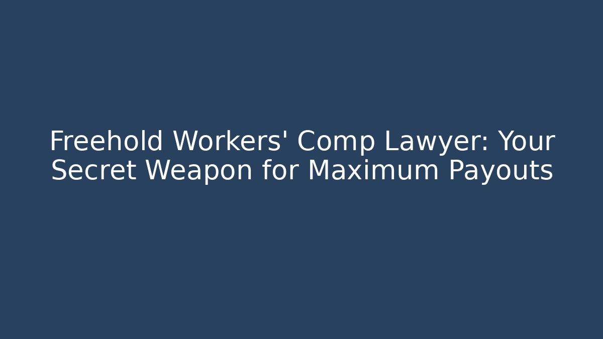 Freehold Workers' Comp Lawyer: Your Secret Weapon for Maximum Payouts
