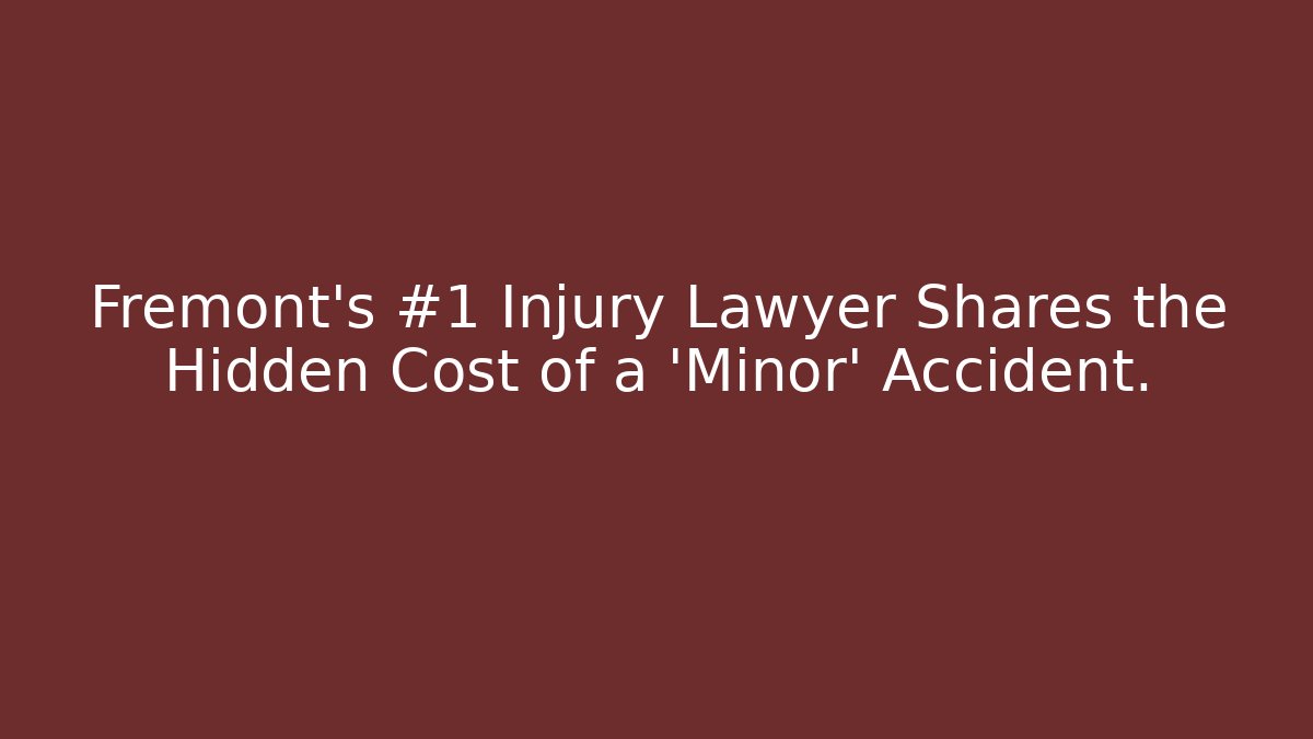 Fremont’s #1 Injury Lawyer Shares the Hidden Cost of a ‘Minor’ Accident.