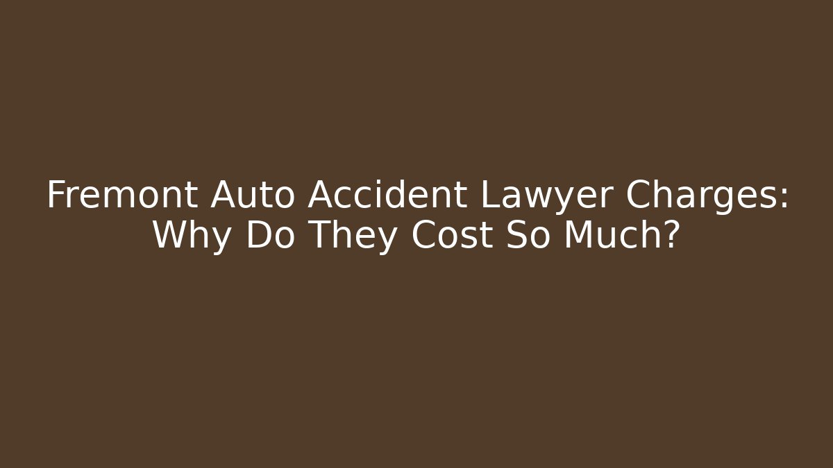Fremont Auto Accident Lawyer Charges: Why Do They Cost So Much? - V Auction