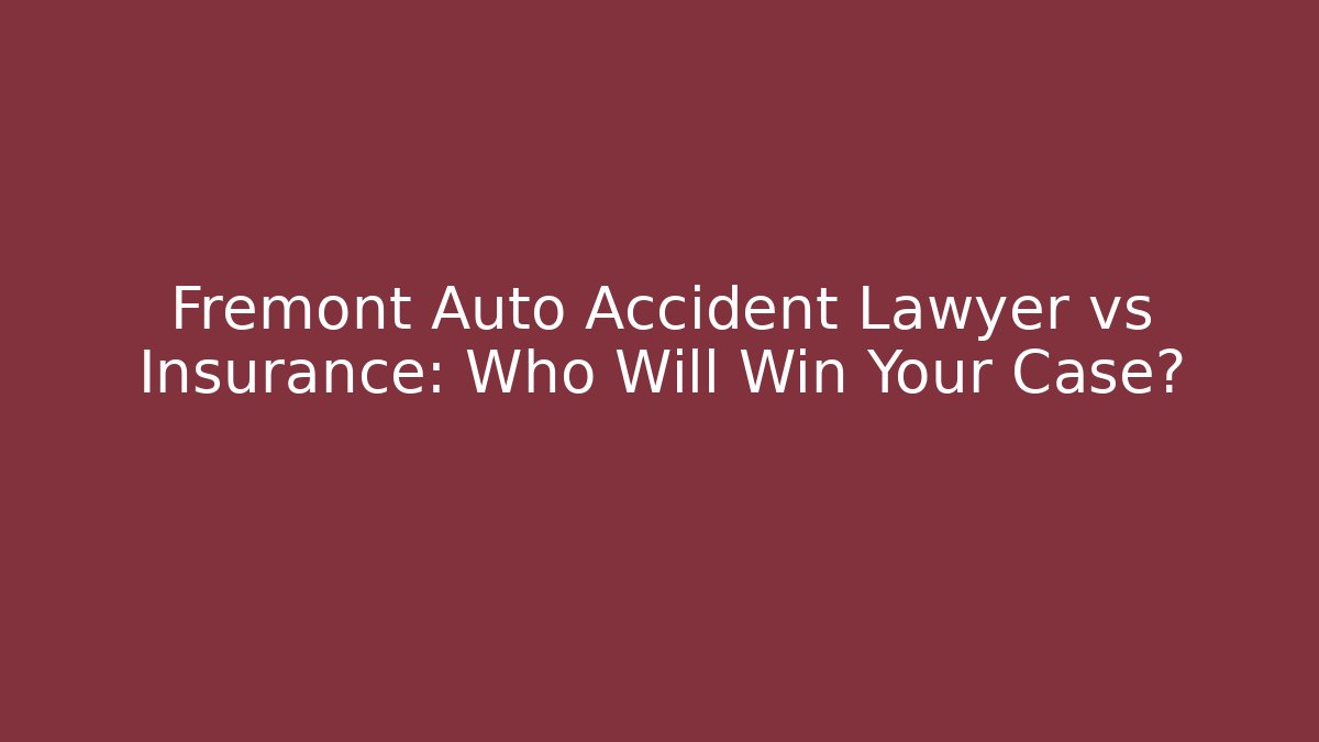 Fremont Auto Accident Lawyer vs Insurance: Who Will Win Your Case?