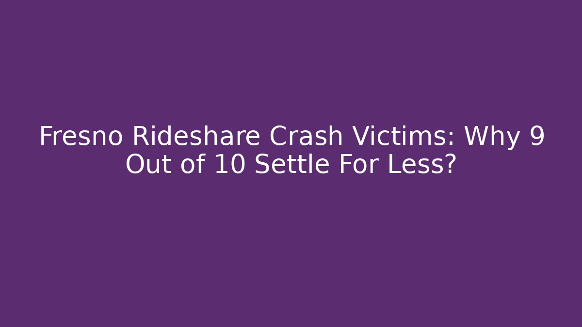 Fresno Rideshare Crash Victims: Why 9 Out of 10 Settle For Less?