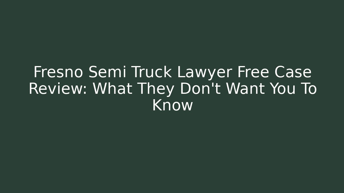 Fresno Semi Truck Lawyer Free Case Review: What They Don't Want You To Know