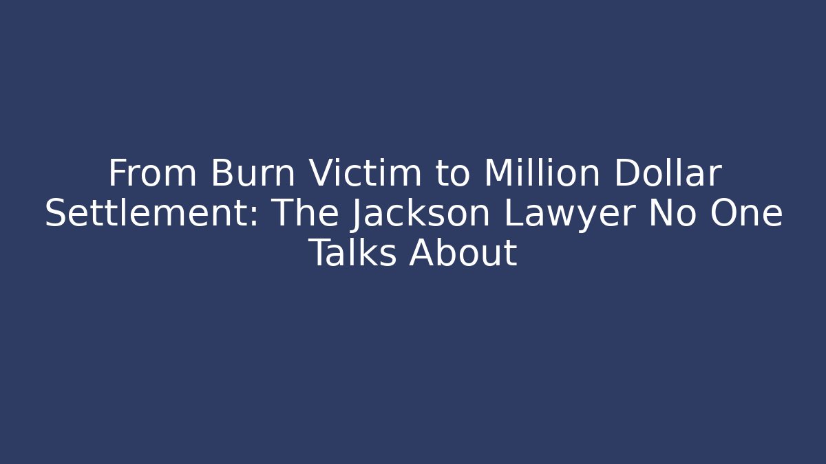 From Burn Victim to Million Dollar Settlement: The Jackson Lawyer No One Talks About