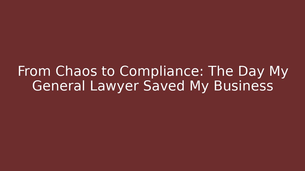 From Chaos to Compliance: The Day My General Lawyer Saved My Business