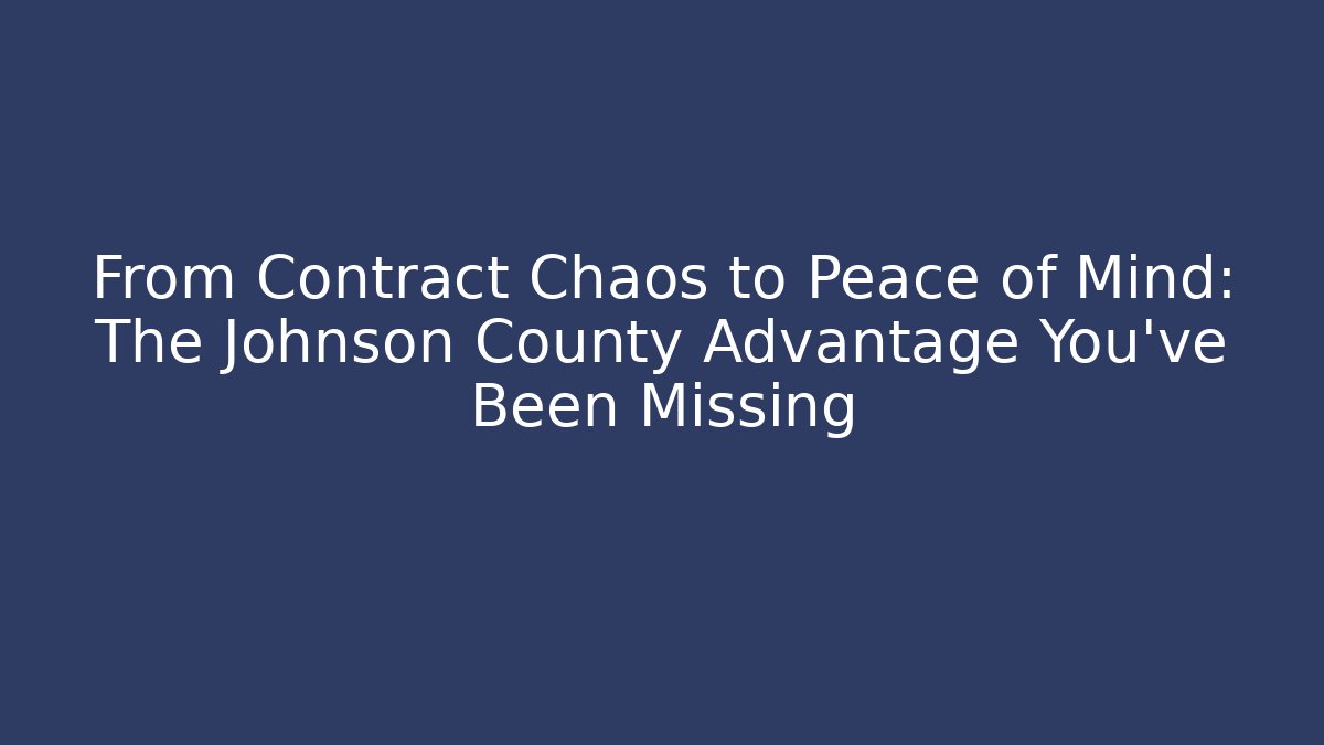 From Contract Chaos to Peace of Mind: The Johnson County Advantage You've Been Missing