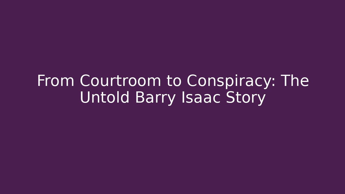 From Courtroom to Conspiracy: The Untold Barry Isaac Story
