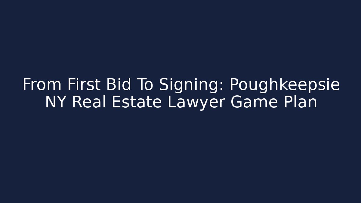 From First Bid To Signing: Poughkeepsie NY Real Estate Lawyer Game Plan