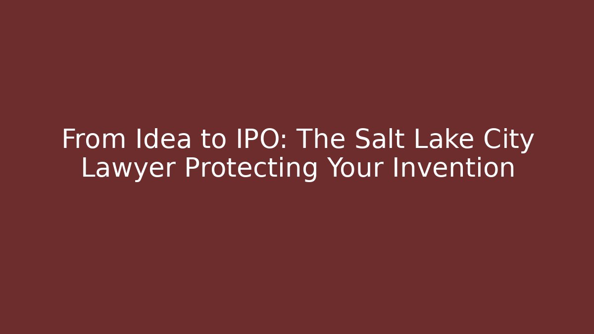 From Idea to IPO: The Salt Lake City Lawyer Protecting Your Invention