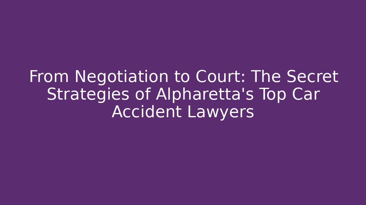From Negotiation to Court: The Secret Strategies of Alpharetta’s Top Car Accident Lawyers