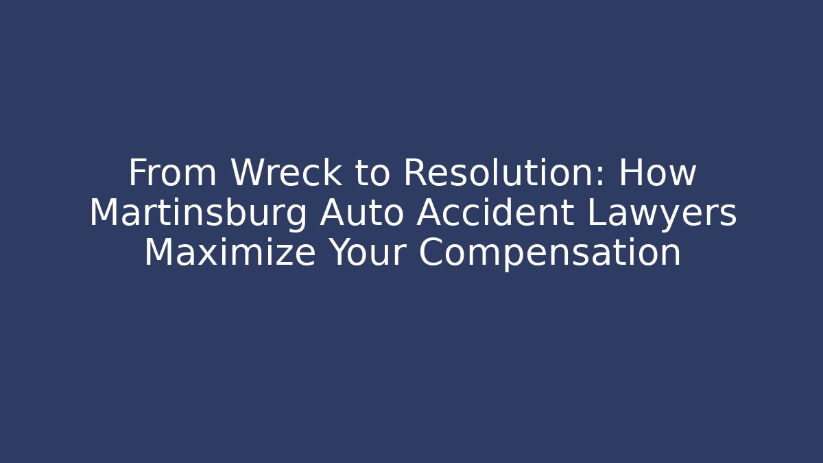 From Wreck to Resolution: How Martinsburg Auto Accident Lawyers Maximize Your Compensation